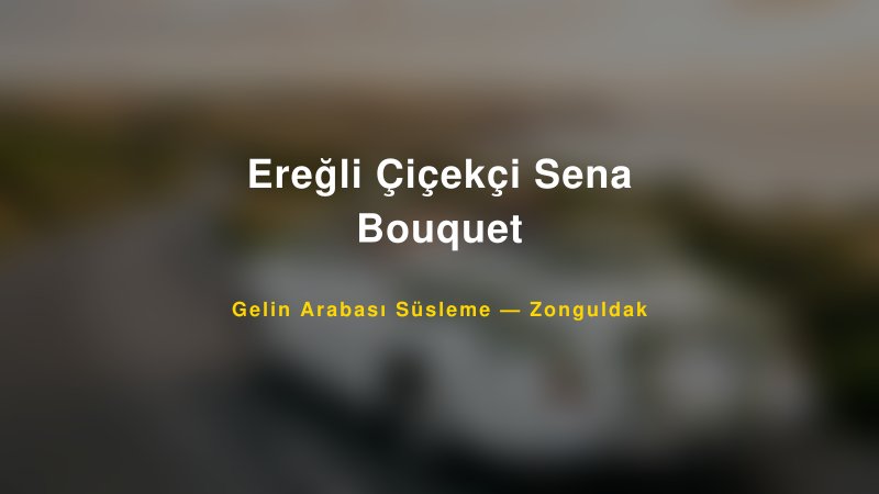 Ereğli Çiçekçi Sena Bouquet Zonguldak Gelin Arabası Süsleme